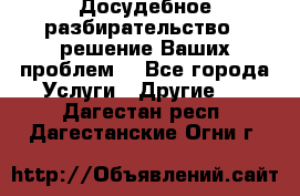 Досудебное разбирательство - решение Ваших проблем. - Все города Услуги » Другие   . Дагестан респ.,Дагестанские Огни г.